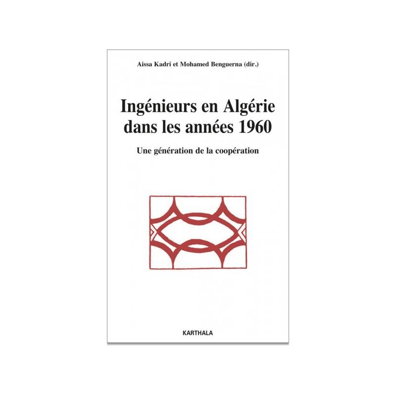 Ingénieurs en Algérie dans les années 1960. Une génération de la coopération de Aissa Kadri et Mohamed Benguerna