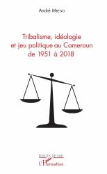 Tribalisme, idéologie et jeu politique au Cameroun de 1951 à 2018
