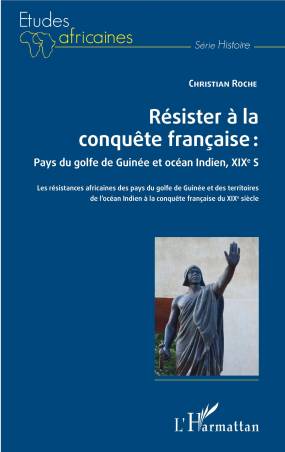 Résister à la conquête française : Pays du golfe de Guinée et océan Indien, XIXe siècle - Christian Roche