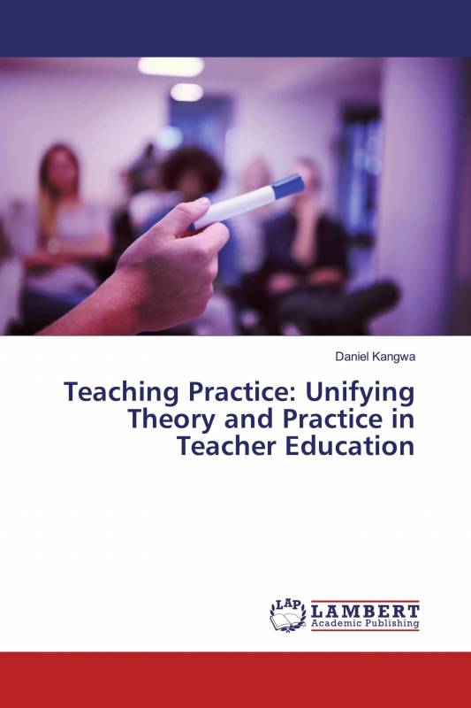 Teaching Practice: Unifying Theory and Practice in Teacher Education