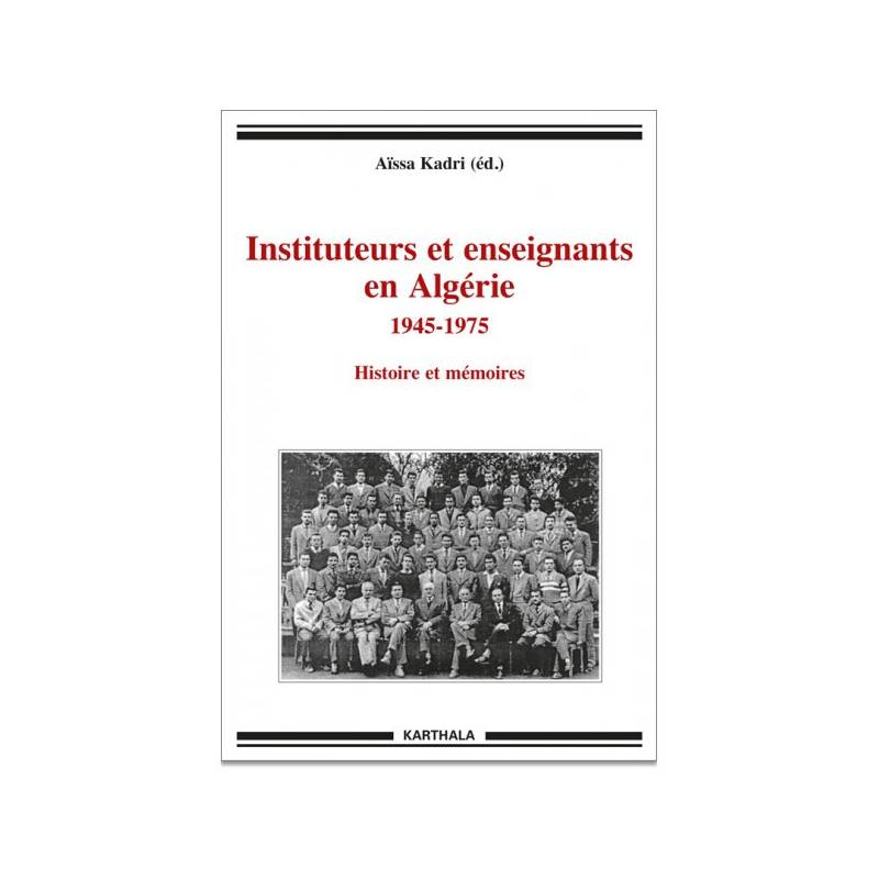 Instituteurs et enseignants en Algérie 1945-1975. Histoire et mémoires