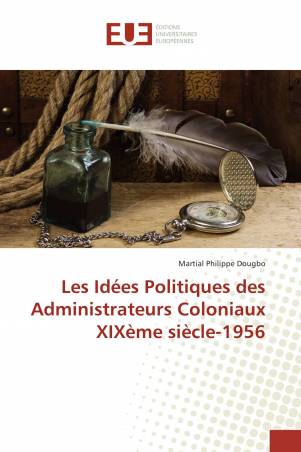 Les Idées Politiques des Administrateurs Coloniaux XIXème siècle-1956