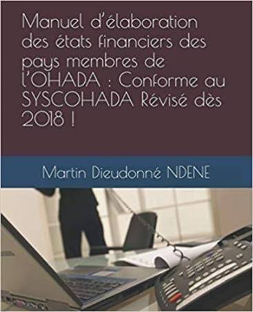 Manuel d’élaboration des états financiers des pays membres de l’OHADA : Conforme au SYSCOHADA Révisé dès 2018 !