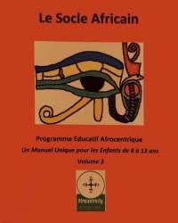 Le Socle Africain. Volume 3 : Programme Educatif Afrocentrique