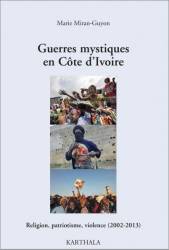 Guerres mystiques en Côte dIvoire. Religion, patriotisme, violence (2002-2013) de Marie Miran-Guyon.