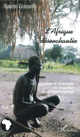 L&#039;Afrique désenchantée. Volume 1. Sociétés et stratégies de transition en Afrique tropicale