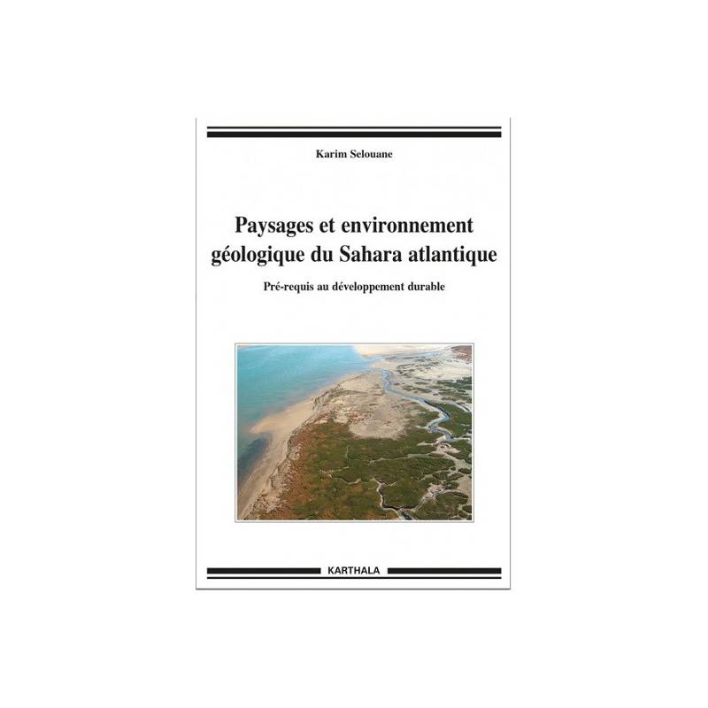 Paysages et environnement géologique du Sahara atlantique. Pré-requis au développement durable de Karim Selouane