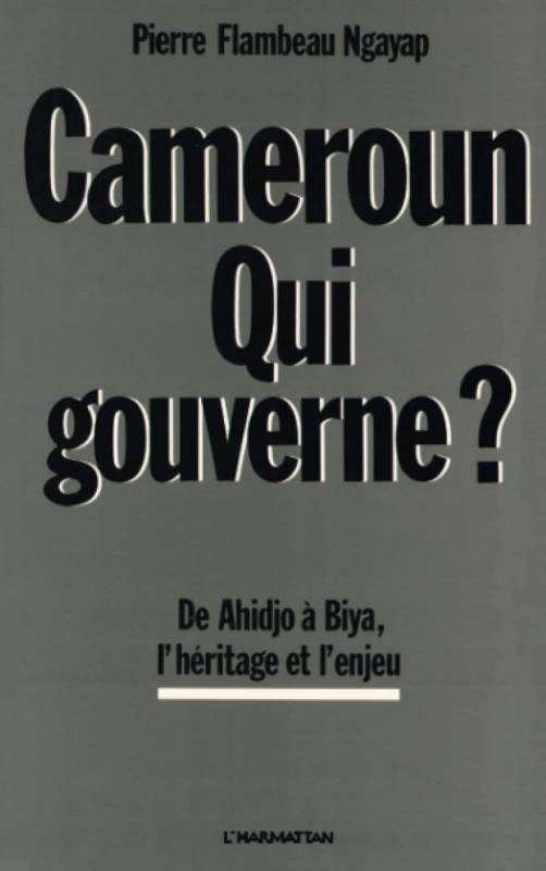 Cameroun, qui gouverne ? De Ahidjo à Biya : l'héritage et l'enjeu