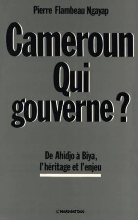 Cameroun, qui gouverne ? De Ahidjo à Biya : l&#039;héritage et l&#039;enjeu