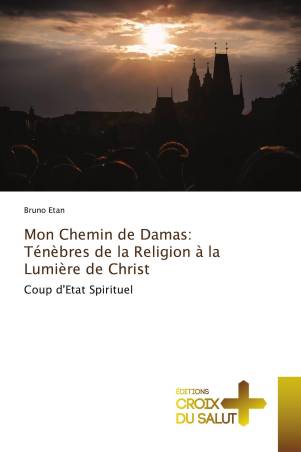 Mon Chemin de Damas: Ténèbres de la Religion à la Lumière de Christ