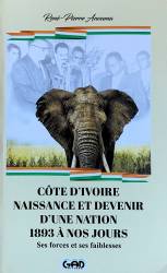 Côte d'Ivoire, naissance et devenir d'une nation. 1893 à nos jours. Ses forces et ses faiblesses René-Pierre Anouma
