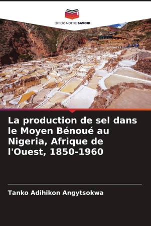 La production de sel dans le Moyen Bénoué au Nigeria, Afrique de l'Ouest, 1850-1960