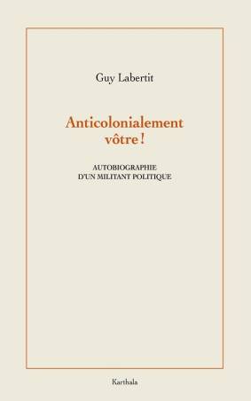 Anticolonialement vôtre ! Autobiographie d'un militant politique Guy Labertit