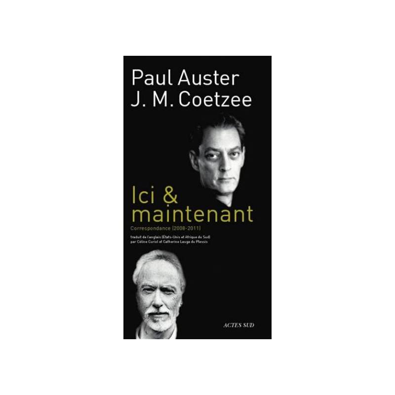 Ici &amp; maintenant - Correspondance (2008-2011) entre J.M. Coetzee et Paul Auster