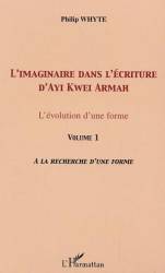 L'imaginaire dans l'écriture d'Ayi Kwei Armah - Volume 1 : A la recherche d'une forme