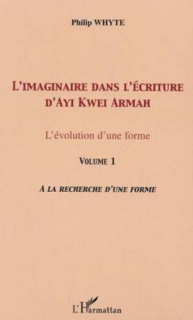 L'imaginaire dans l'écriture d'Ayi Kwei Armah - Volume 1 : A la recherche d'une forme