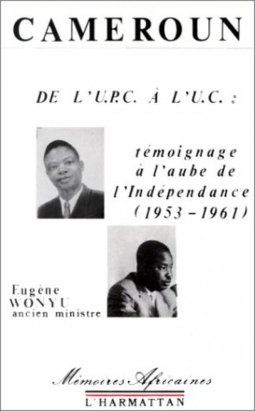 Cameroun de l'U.P.C. à l'U.C. Témoignage à l'aube de l'indépendance (1953-1961)