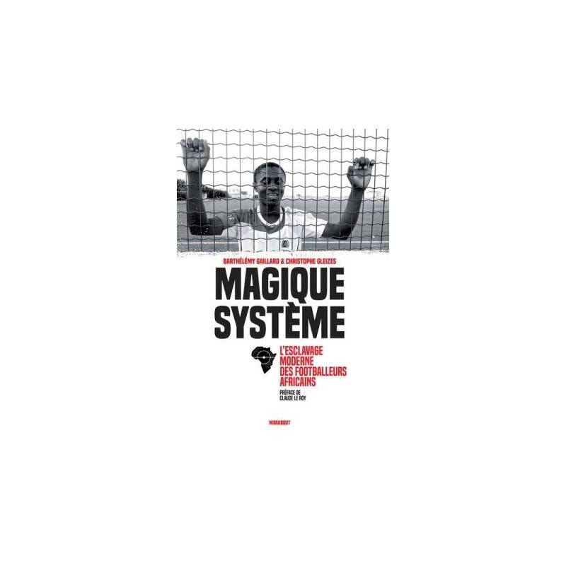 Magique Système. L'esclavage moderne des footballeurs africains de Barthélémy Gaillard et Christophe Gleizes
