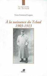 À la naissance du Tchad 1903-1913 de Victor-Emmanuel Largeau 