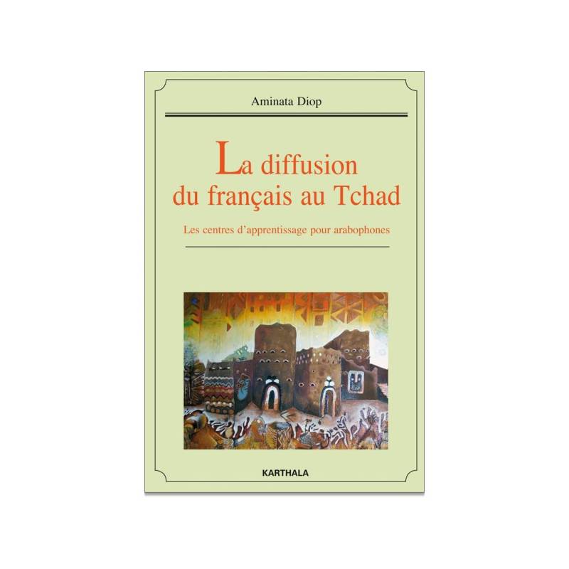 La diffusion du français au Tchad. Les centres d'apprentissage pour arabophones de Aminata Diop