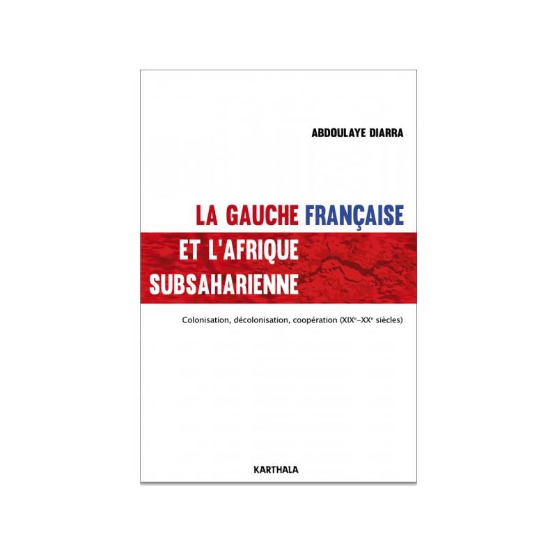 La gauche française et l'Afrique subsaharienne. Colonisation, décolonisation, coopération (XIXe-XXe siècles) de Abdoulaye Diarra