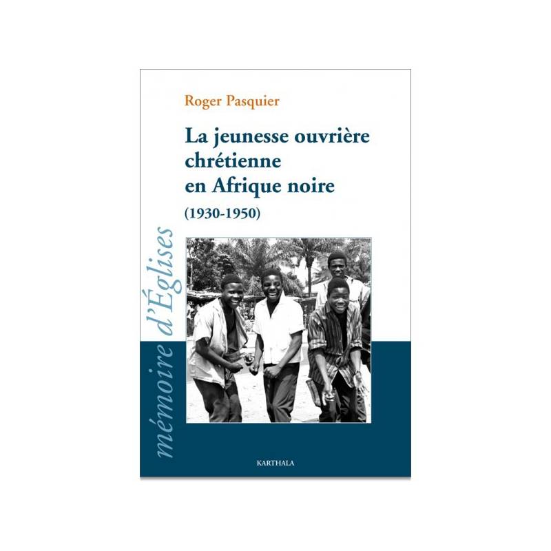 La jeunesse ouvrière chrétienne en Afrique noire (1930-1950) de Roger Pasquier