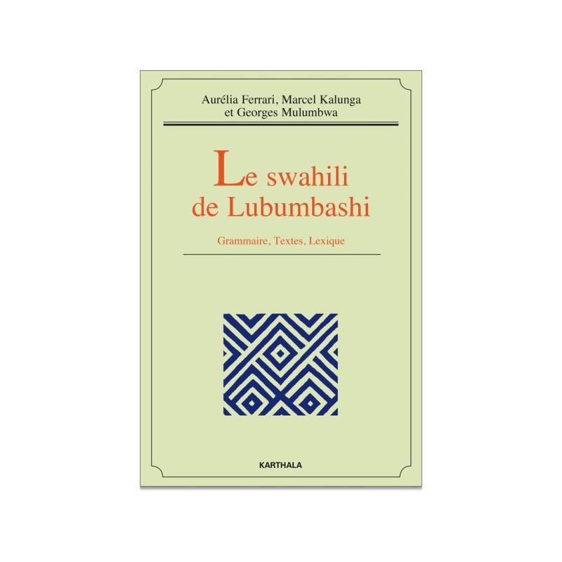 Le swahili de Lubumbashi. Grammaire, Textes, Lexique de Aurélia Ferrari, Marcel Kalunga et Georges Mulumbwa