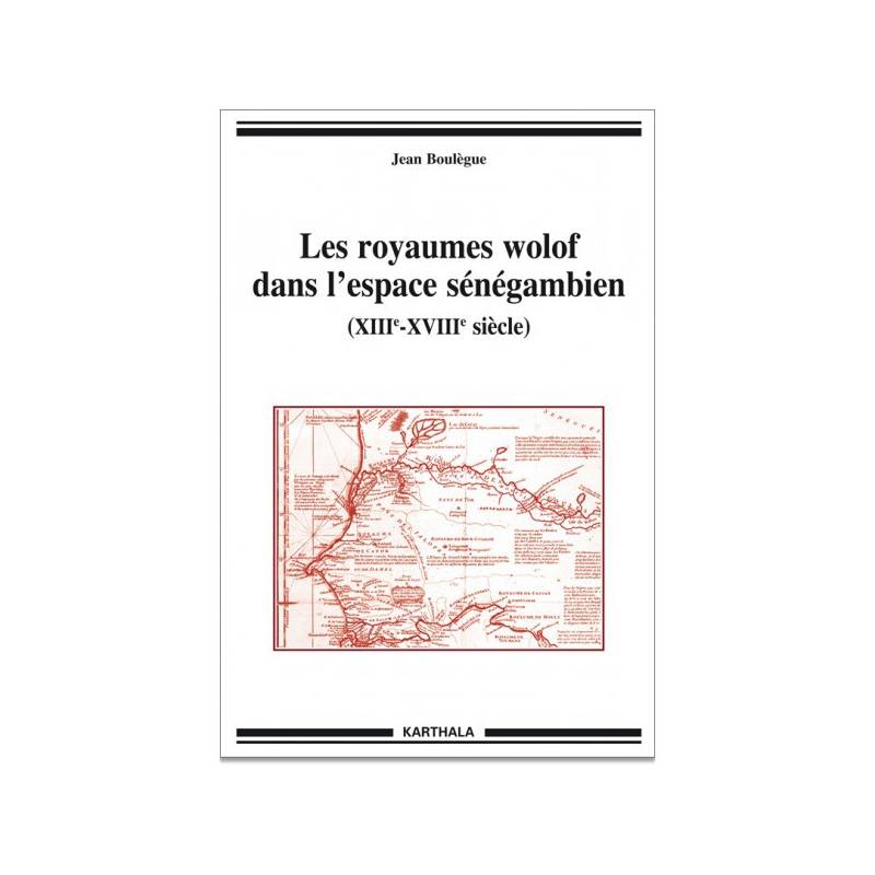 Les royaumes wolof dans l'espace sénégambien (XIIIe-XVIIIe siècle) de Jean Boulegue