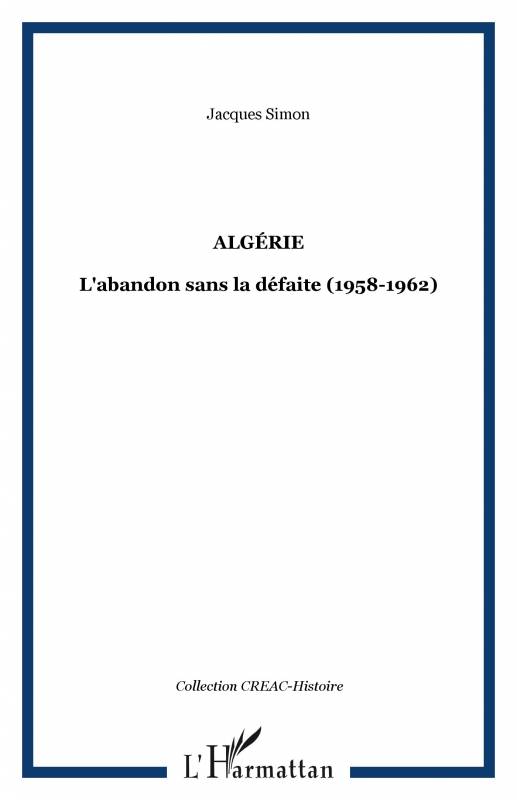 Algérie - L'abandon sans la défaite (1958-1962) de Jacques Simon
