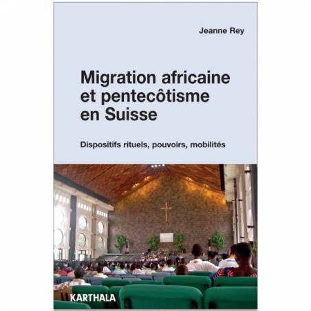 Migration africaine et pentecôtisme en Suisse. Dispositifs rituels, pouvoirs, mobilités de Jeanne Rey