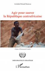 Agir pour sauver la République centrafricaine de Aristide Briand Reboas